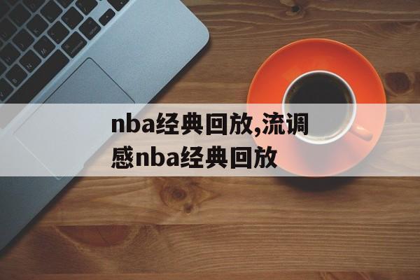 nba经典回放,流调感nba经典回放