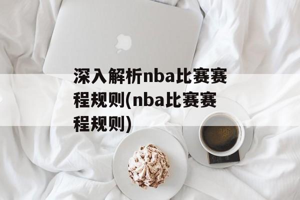 深入解析nba比赛赛程规则(nba比赛赛程规则)
