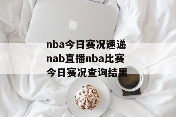 nba今日赛况速递 nab直播nba比赛今日赛况查询结果