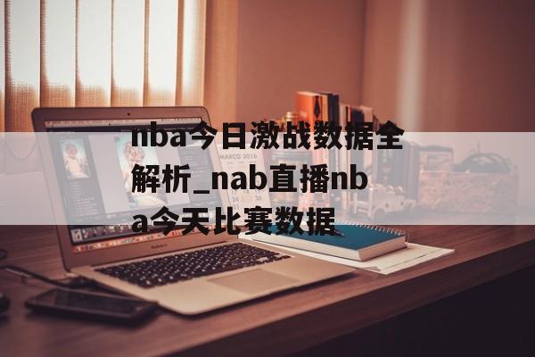 nba今日激战数据全解析_nab直播nba今天比赛数据