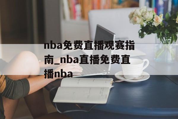 nba免费直播观赛指南_nba直播免费直播nba