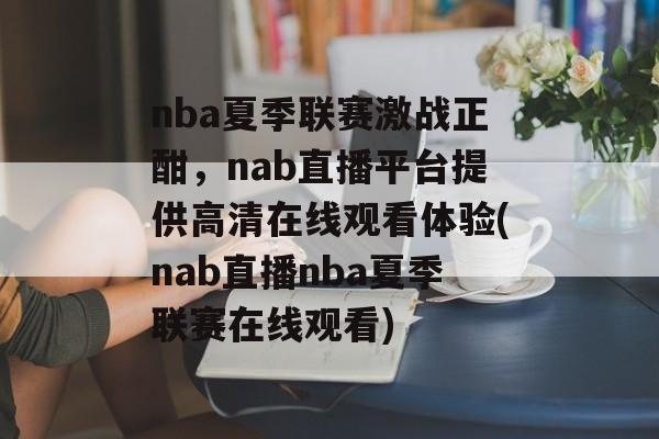 nba夏季联赛激战正酣，nab直播平台提供高清在线观看体验(nab直播nba夏季联赛在线观看)