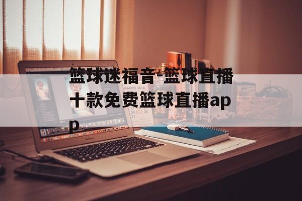 篮球迷福音-篮球直播十款免费篮球直播app