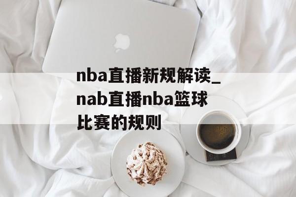 nba直播新规解读_nab直播nba篮球比赛的规则