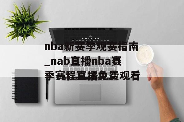 nba新赛季观赛指南_nab直播nba赛季赛程直播免费观看