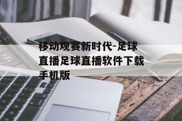 移动观赛新时代-足球直播足球直播软件下载手机版