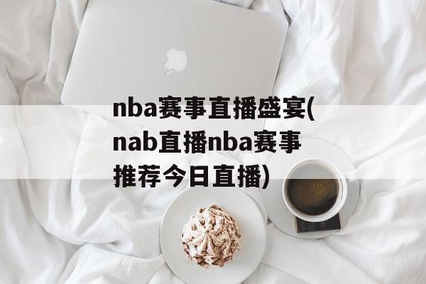 nba赛事直播盛宴(nab直播nba赛事推荐今日直播)
