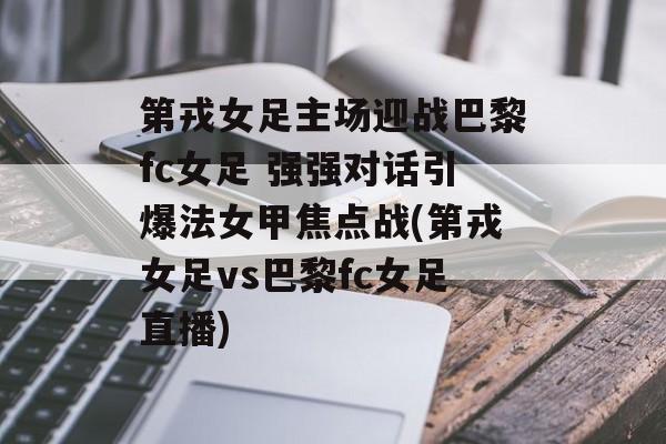 第戎女足主场迎战巴黎fc女足 强强对话引爆法女甲焦点战(第戎女足vs巴黎fc女足直播)