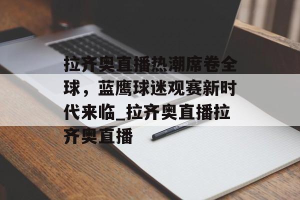拉齐奥直播热潮席卷全球，蓝鹰球迷观赛新时代来临_拉齐奥直播拉齐奥直播