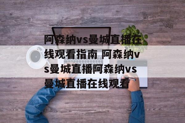 阿森纳vs曼城直播在线观看指南 阿森纳vs曼城直播阿森纳vs曼城直播在线观看