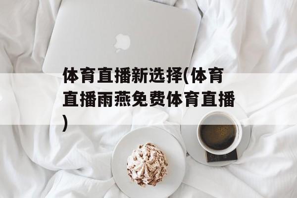 体育直播新选择(体育直播雨燕免费体育直播)