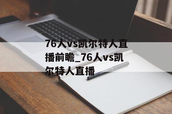 76人vs凯尔特人直播前瞻_76人vs凯尔特人直播