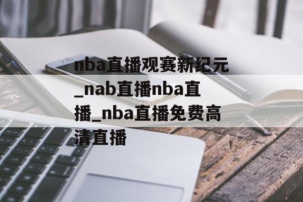 nba直播观赛新纪元_nab直播nba直播_nba直播免费高清直播