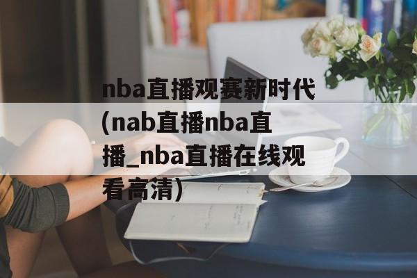 nba直播观赛新时代(nab直播nba直播_nba直播在线观看高清)