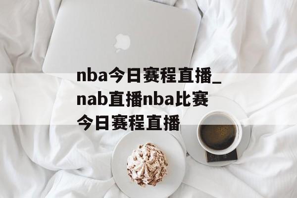 nba今日赛程直播_nab直播nba比赛今日赛程直播