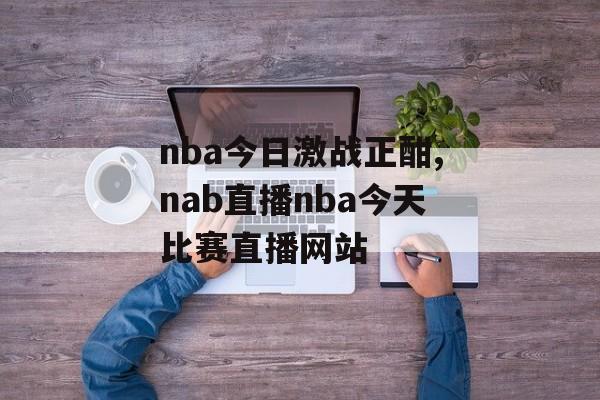 nba今日激战正酣,nab直播nba今天比赛直播网站