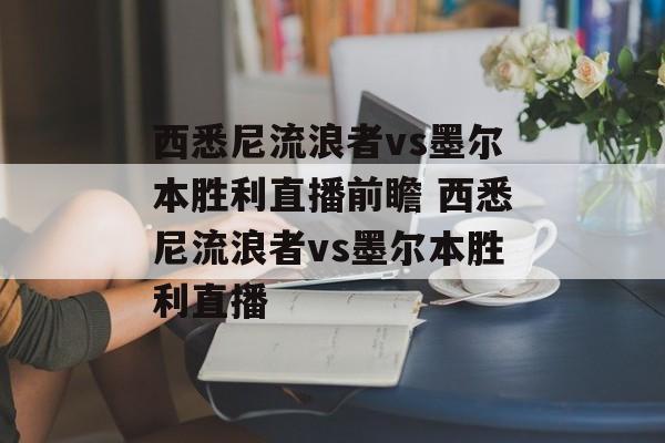西悉尼流浪者vs墨尔本胜利直播前瞻 西悉尼流浪者vs墨尔本胜利直播