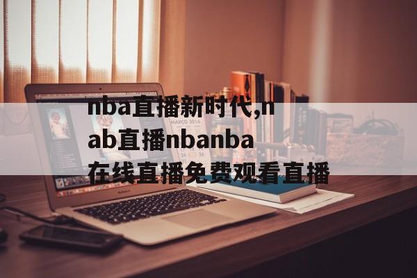 nba直播新时代,nab直播nbanba在线直播免费观看直播