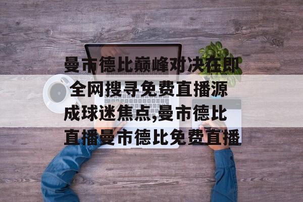 曼市德比巅峰对决在即 全网搜寻免费直播源成球迷焦点,曼市德比直播曼市德比免费直播
