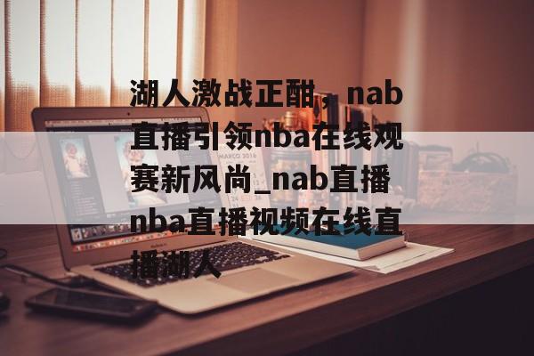 湖人激战正酣，nab直播引领nba在线观赛新风尚_nab直播nba直播视频在线直播湖人