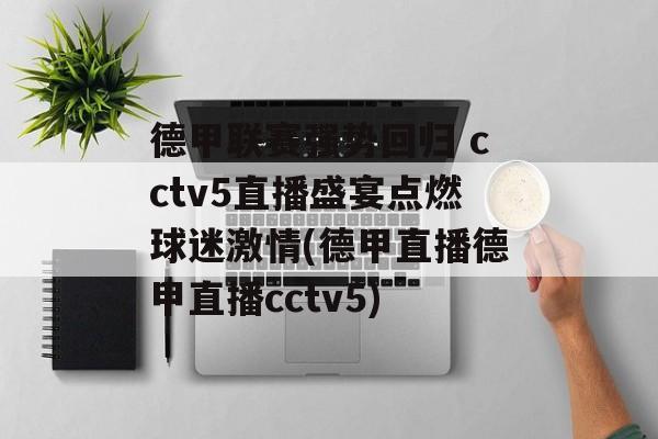 德甲联赛强势回归 cctv5直播盛宴点燃球迷激情(德甲直播德甲直播cctv5)