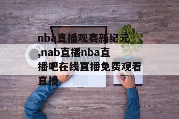 nba直播观赛新纪元,nab直播nba直播吧在线直播免费观看直播