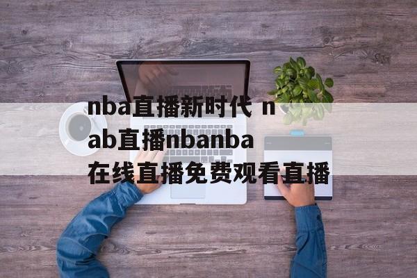 nba直播新时代 nab直播nbanba在线直播免费观看直播