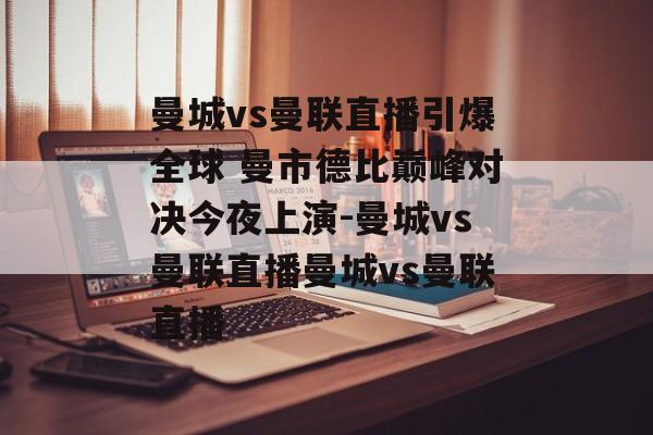 曼城vs曼联直播引爆全球 曼市德比巅峰对决今夜上演-曼城vs曼联直播曼城vs曼联直播