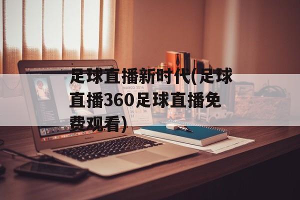 足球直播新时代(足球直播360足球直播免费观看)
