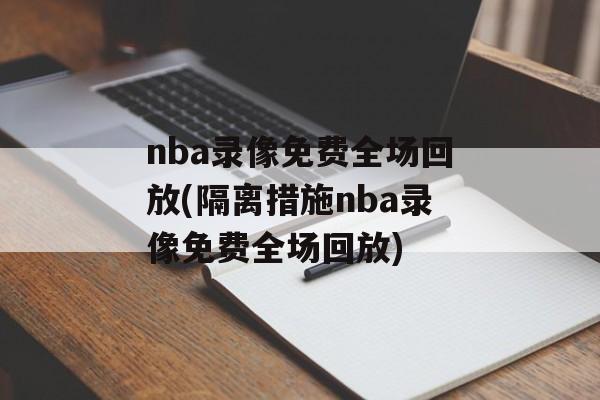 nba录像免费全场回放(隔离措施nba录像免费全场回放)