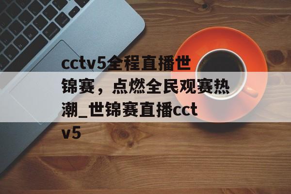 cctv5全程直播世锦赛，点燃全民观赛热潮_世锦赛直播cctv5