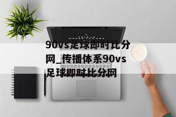90vs足球即时比分网_传播体系90vs足球即时比分网