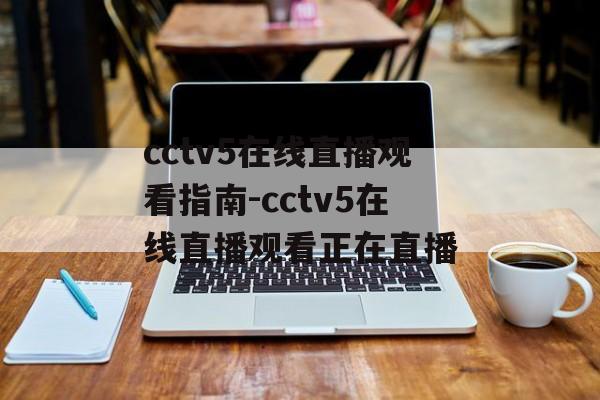cctv5在线直播观看指南-cctv5在线直播观看正在直播