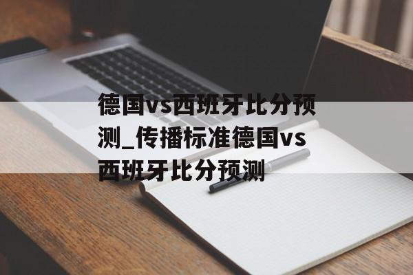德国vs西班牙比分预测_传播标准德国vs西班牙比分预测