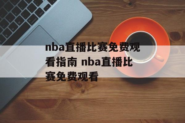 nba直播比赛免费观看指南 nba直播比赛免费观看