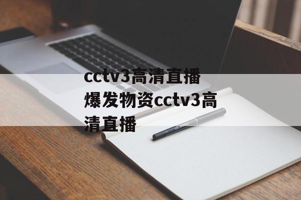 cctv3高清直播 爆发物资cctv3高清直播