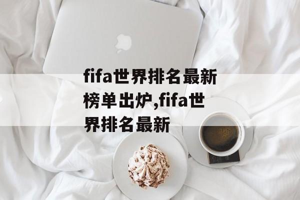 fifa世界排名最新榜单出炉,fifa世界排名最新