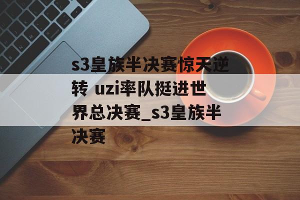 s3皇族半决赛惊天逆转 uzi率队挺进世界总决赛_s3皇族半决赛