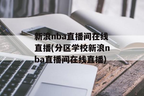 新浪nba直播间在线直播(分区学校新浪nba直播间在线直播)