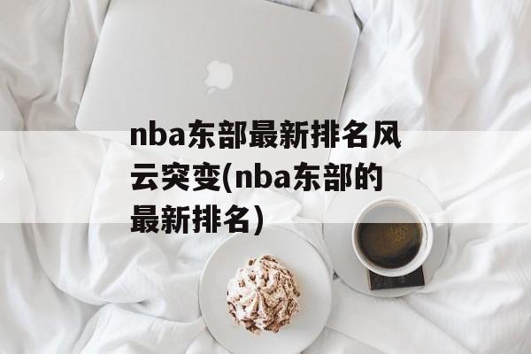 nba东部最新排名风云突变(nba东部的最新排名)