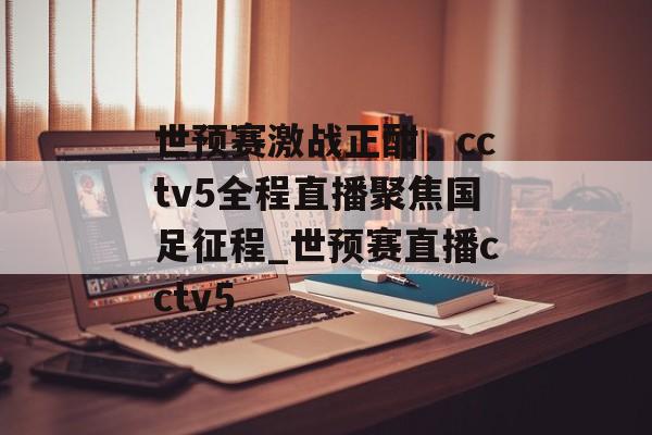 世预赛激战正酣，cctv5全程直播聚焦国足征程_世预赛直播cctv5