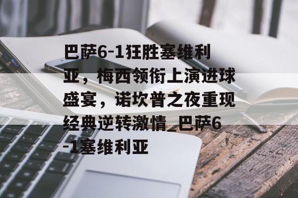 巴萨6-1狂胜塞维利亚，梅西领衔上演进球盛宴，诺坎普之夜重现经典逆转激情_巴萨6-1塞维利亚