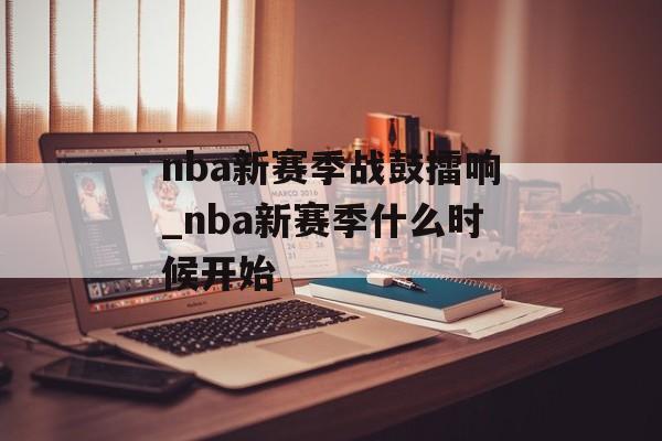 nba新赛季战鼓擂响_nba新赛季什么时候开始