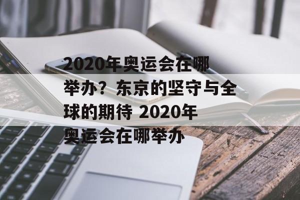 2020年奥运会在哪举办？东京的坚守与全球的期待 2020年奥运会在哪举办
