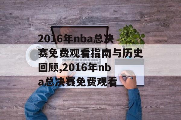 2016年nba总决赛免费观看指南与历史回顾,2016年nba总决赛免费观看