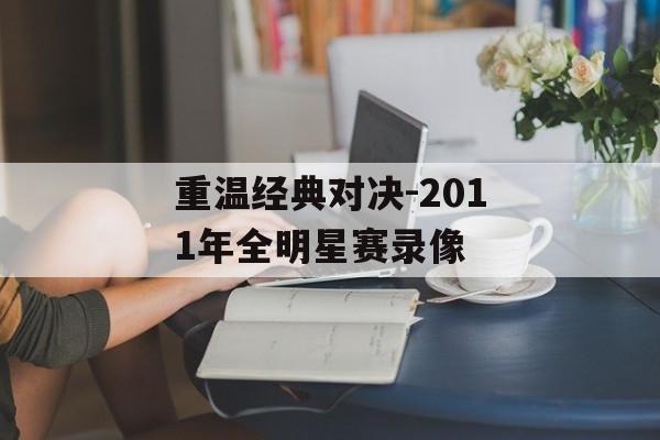 重温经典对决-2011年全明星赛录像
