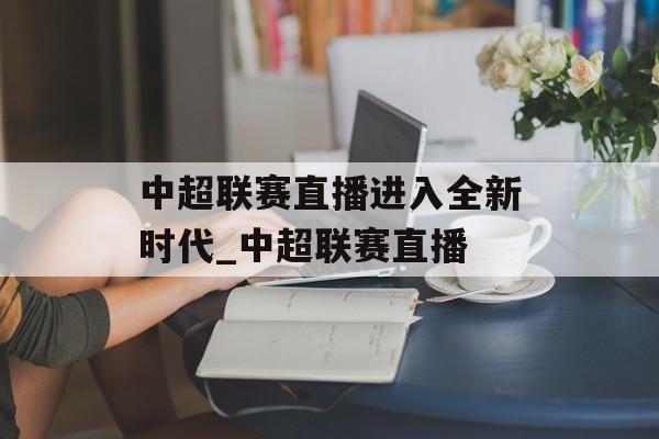 中超联赛直播进入全新时代_中超联赛直播