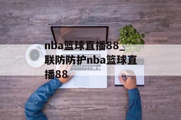 nba篮球直播88_联防防护nba篮球直播88