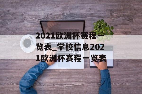 2021欧洲杯赛程一览表_学校信息2021欧洲杯赛程一览表