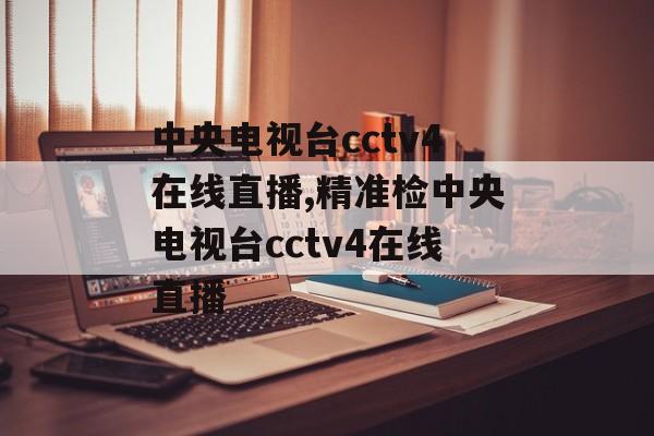 中央电视台cctv4在线直播,精准检中央电视台cctv4在线直播